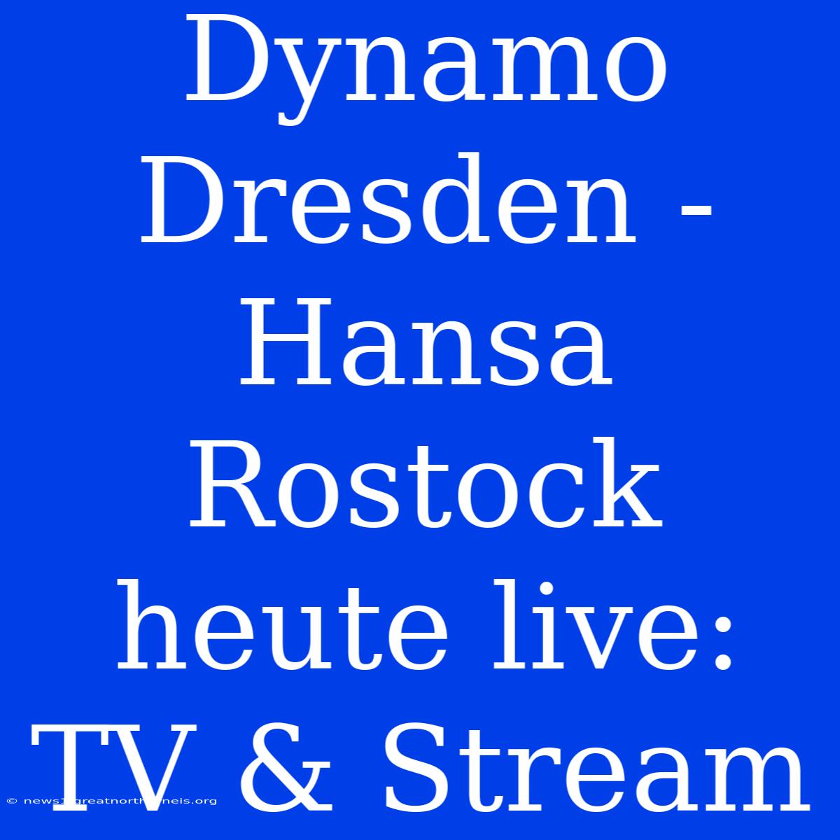 Dynamo Dresden - Hansa Rostock Heute Live: TV & Stream