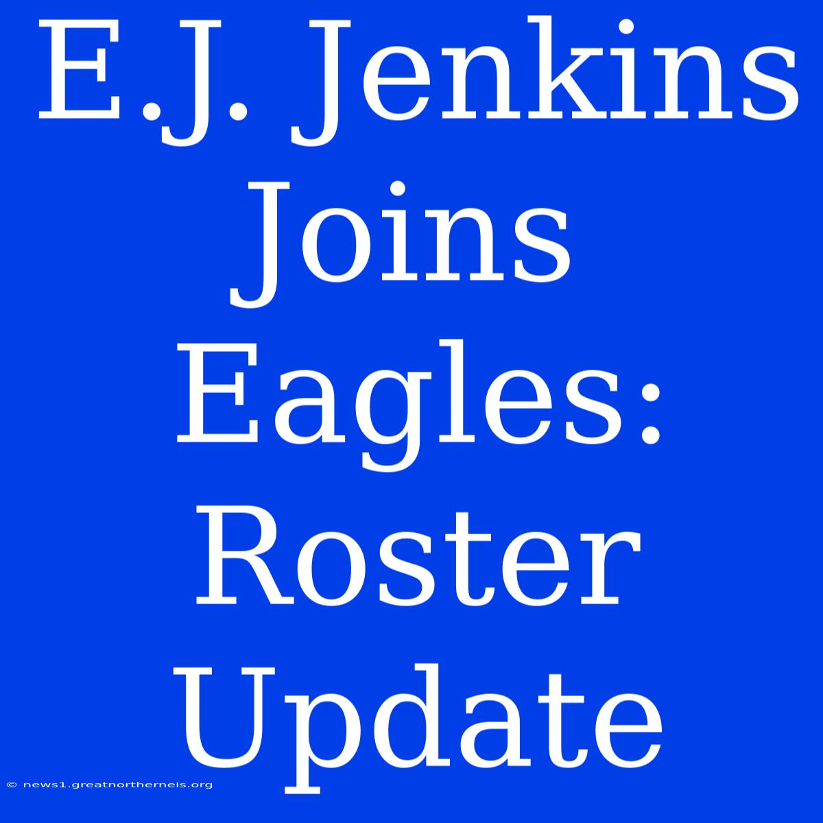 E.J. Jenkins Joins Eagles: Roster Update