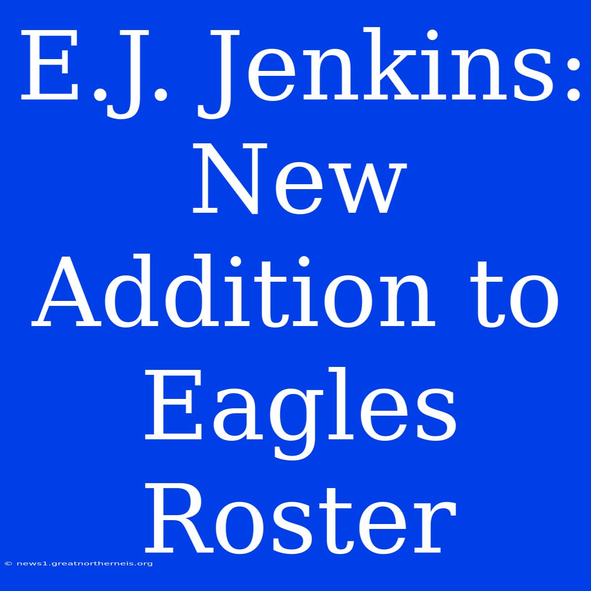 E.J. Jenkins: New Addition To Eagles Roster