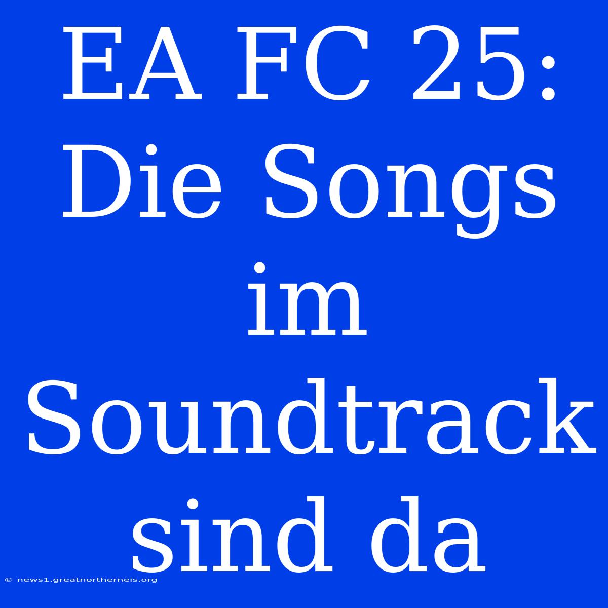 EA FC 25: Die Songs Im Soundtrack Sind Da