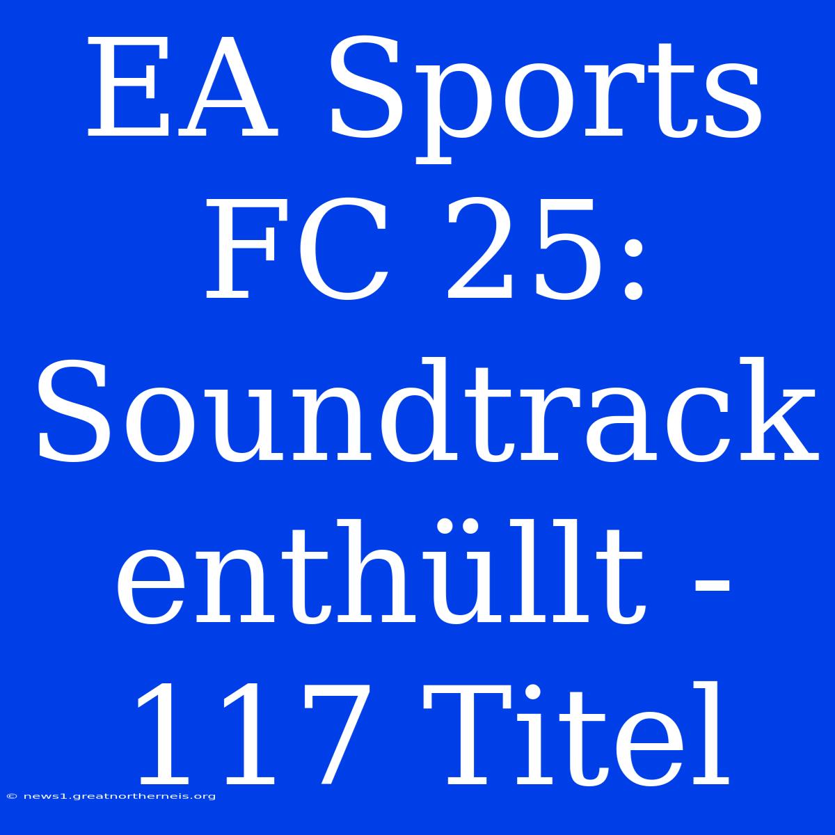 EA Sports FC 25: Soundtrack Enthüllt - 117 Titel