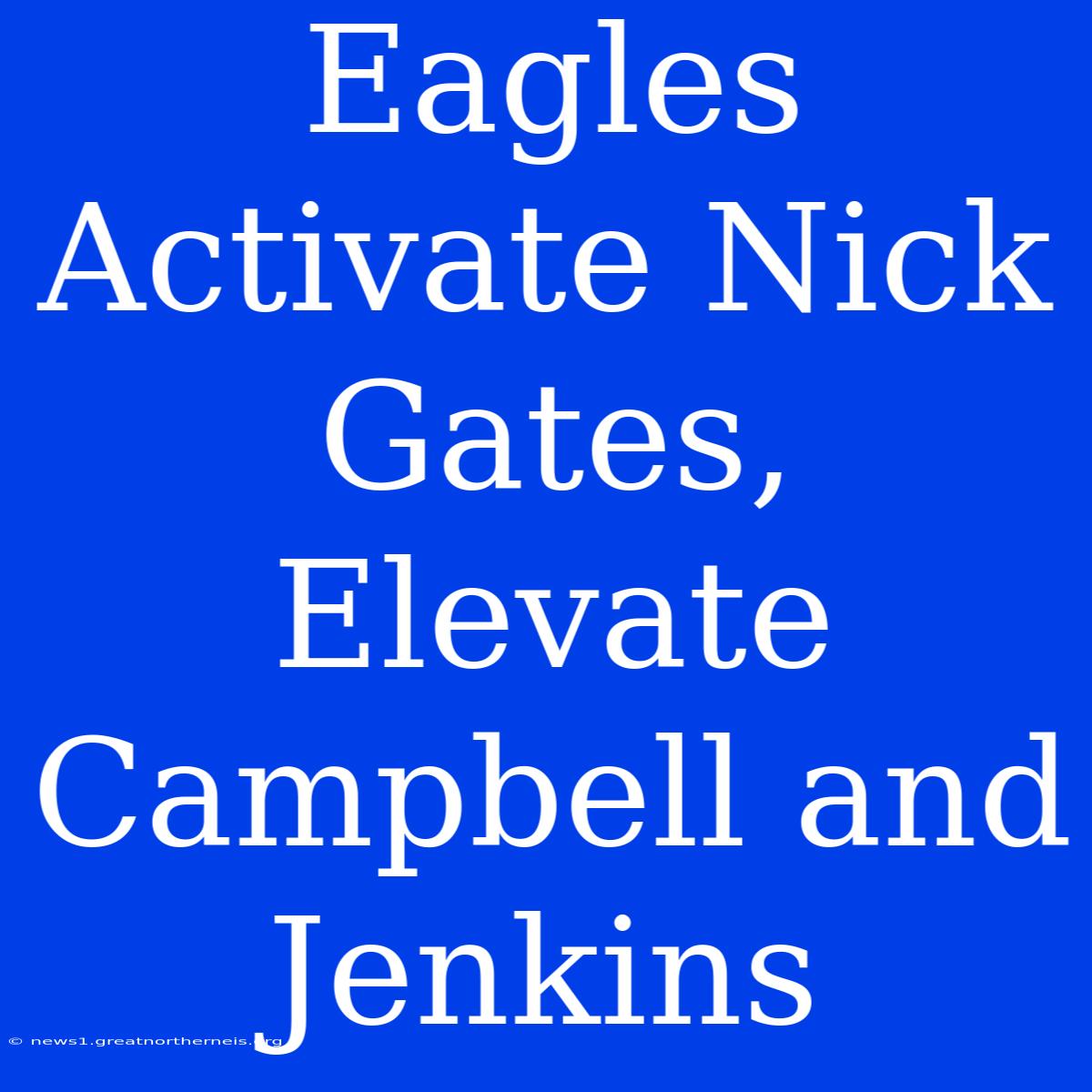 Eagles Activate Nick Gates, Elevate Campbell And Jenkins