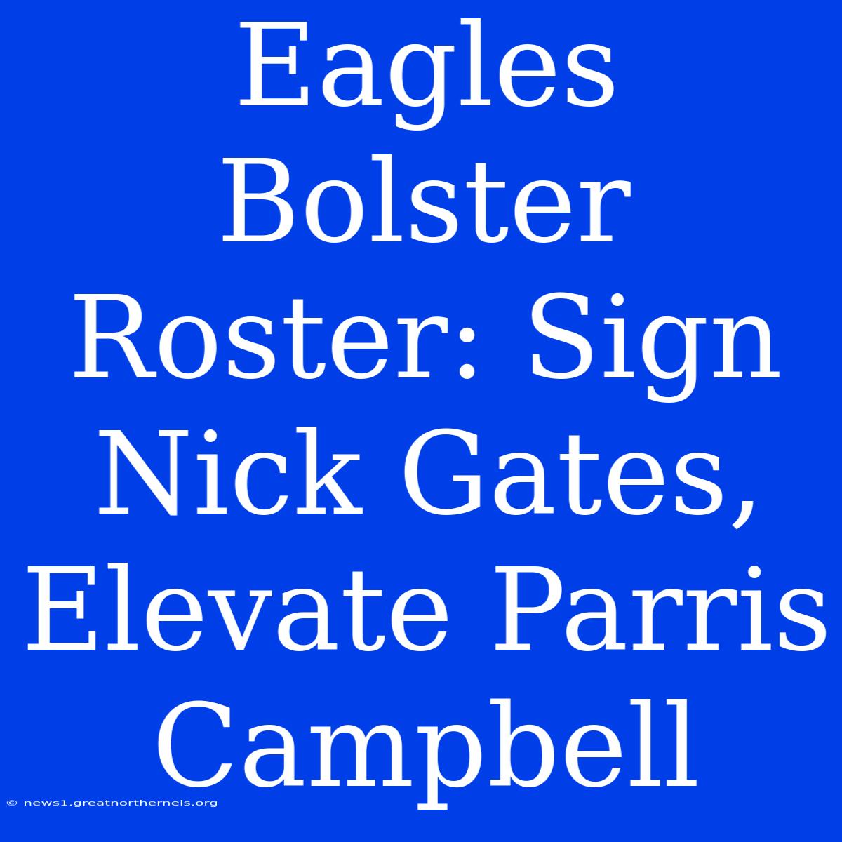 Eagles Bolster Roster: Sign Nick Gates, Elevate Parris Campbell