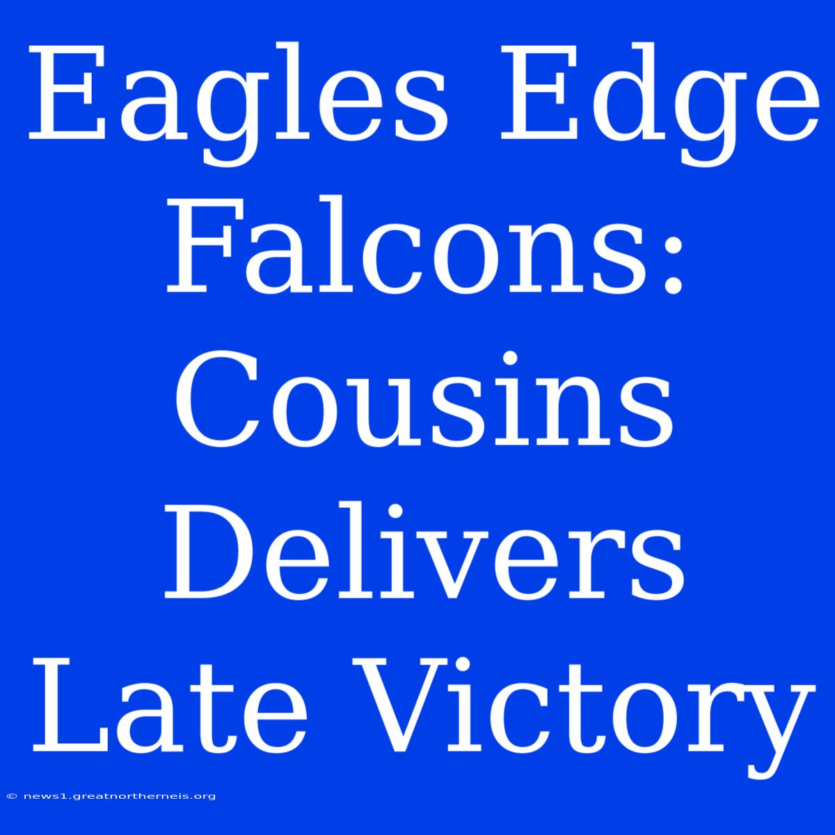 Eagles Edge Falcons: Cousins Delivers Late Victory