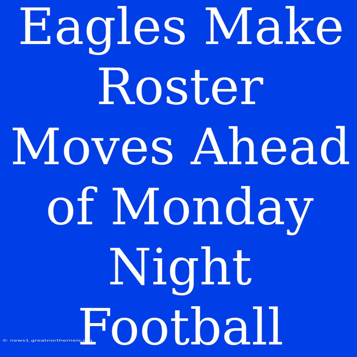 Eagles Make Roster Moves Ahead Of Monday Night Football