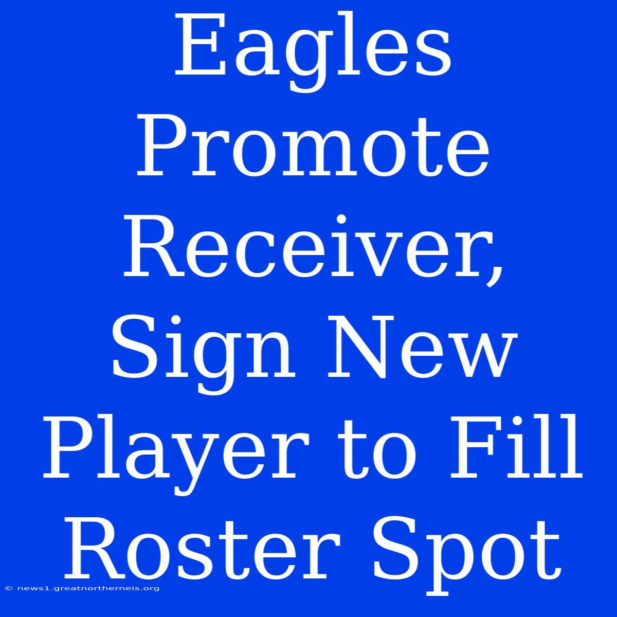 Eagles Promote Receiver, Sign New Player To Fill Roster Spot