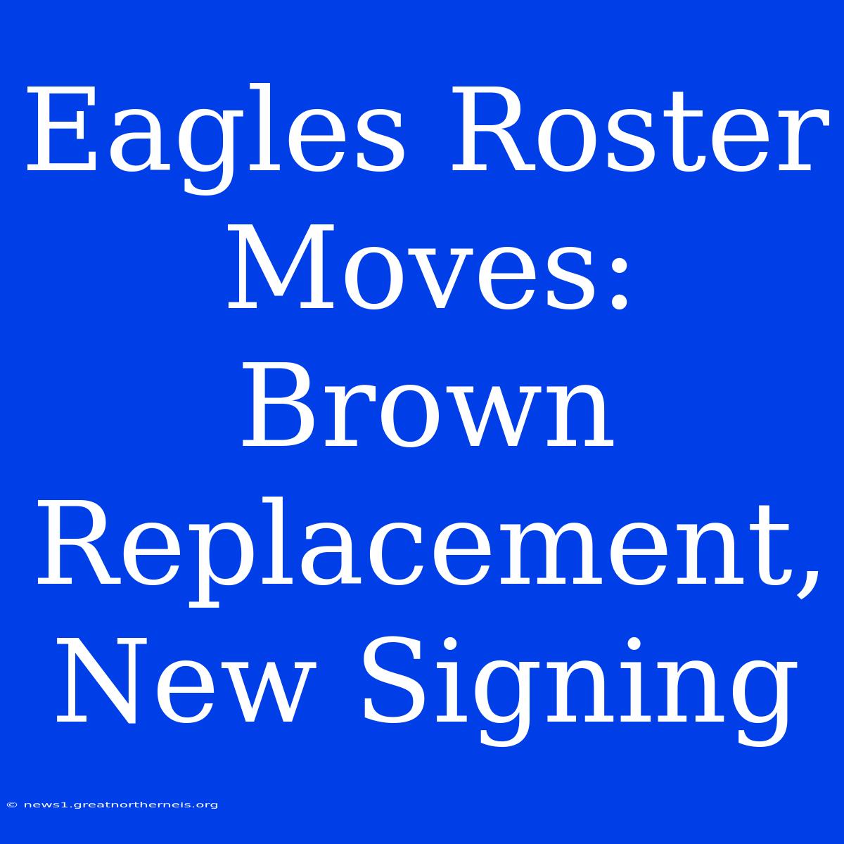 Eagles Roster Moves: Brown Replacement, New Signing