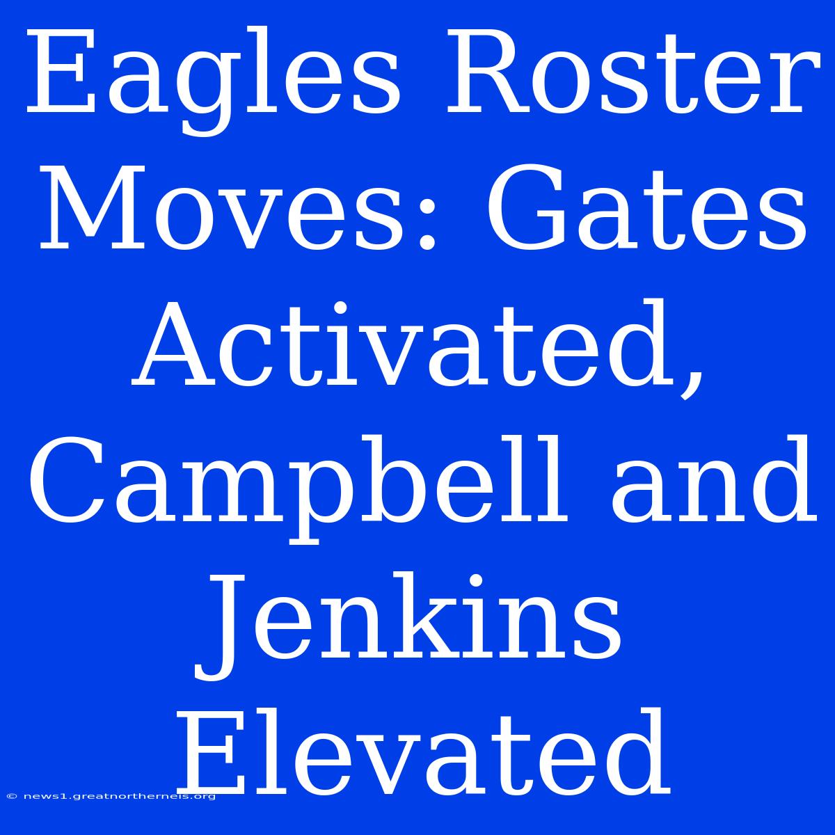 Eagles Roster Moves: Gates Activated, Campbell And Jenkins Elevated