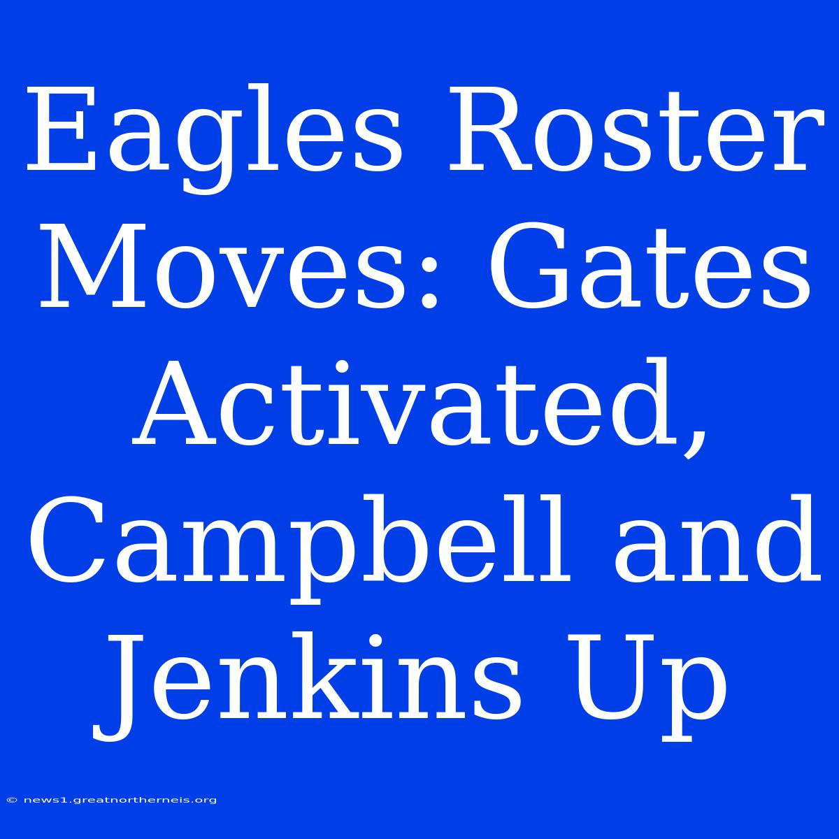 Eagles Roster Moves: Gates Activated, Campbell And Jenkins Up