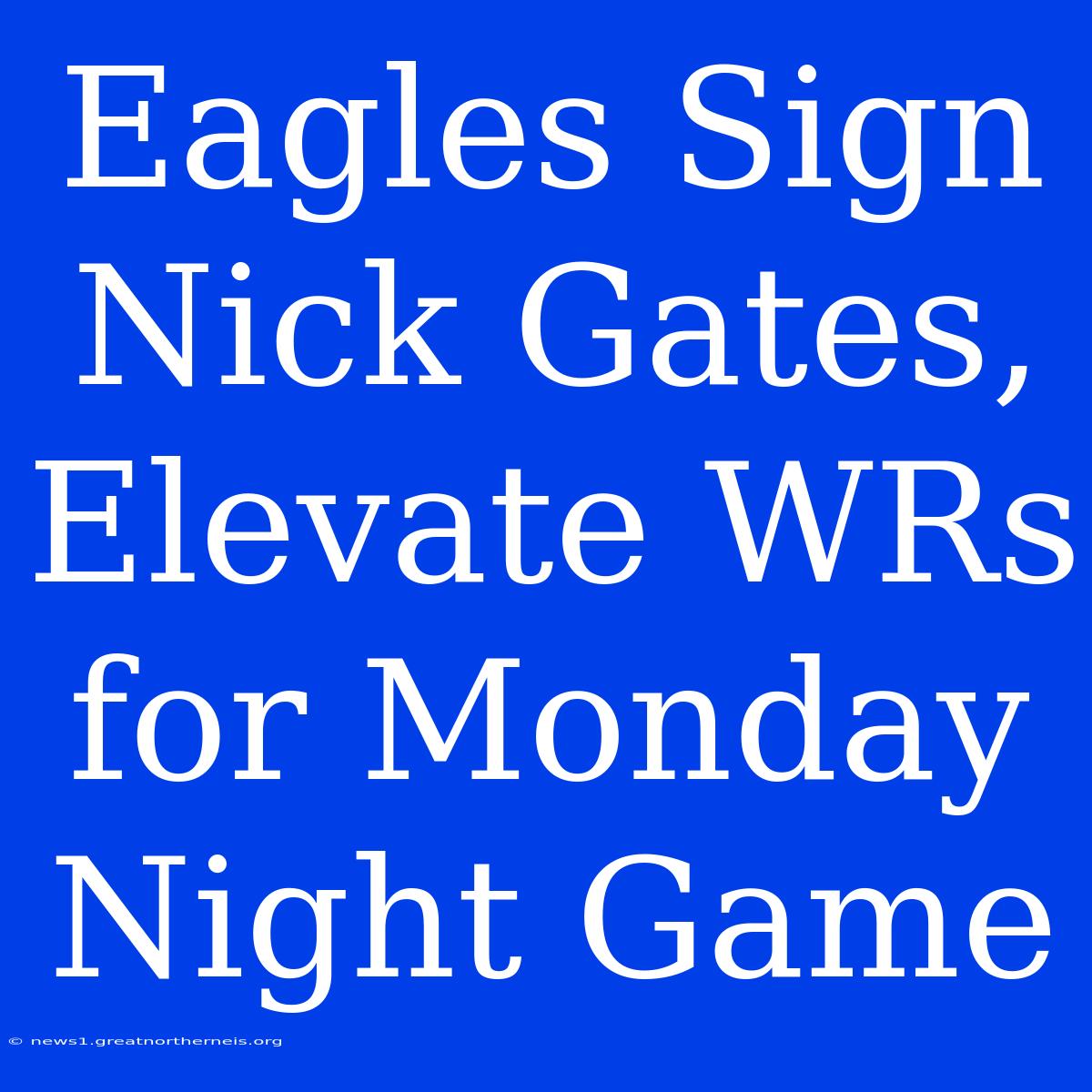 Eagles Sign Nick Gates, Elevate WRs For Monday Night Game