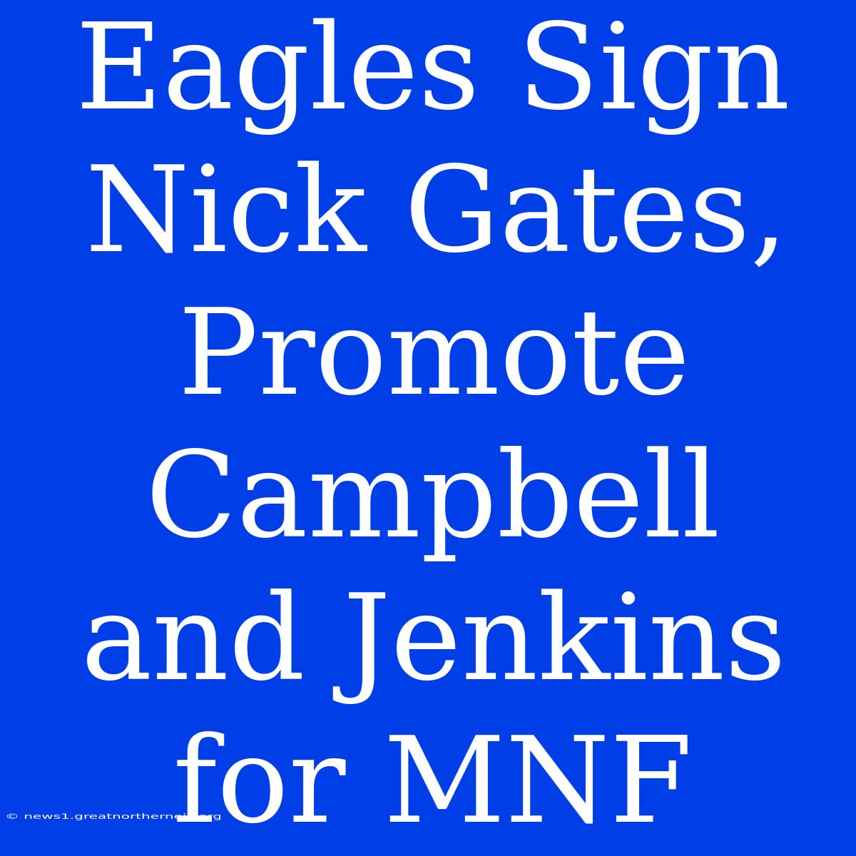 Eagles Sign Nick Gates, Promote Campbell And Jenkins For MNF