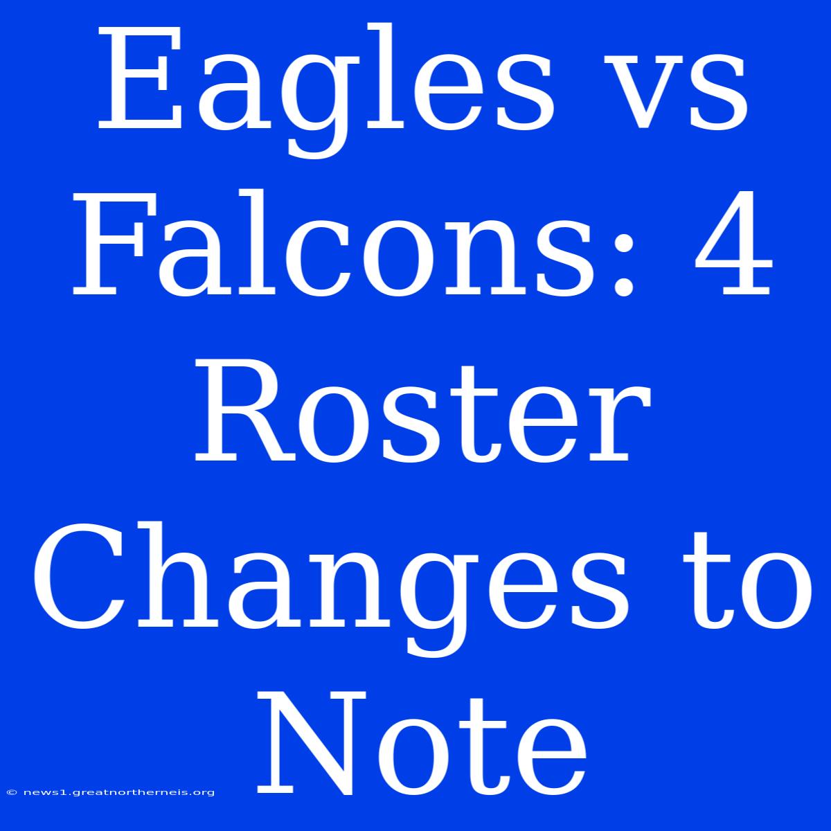 Eagles Vs Falcons: 4 Roster Changes To Note