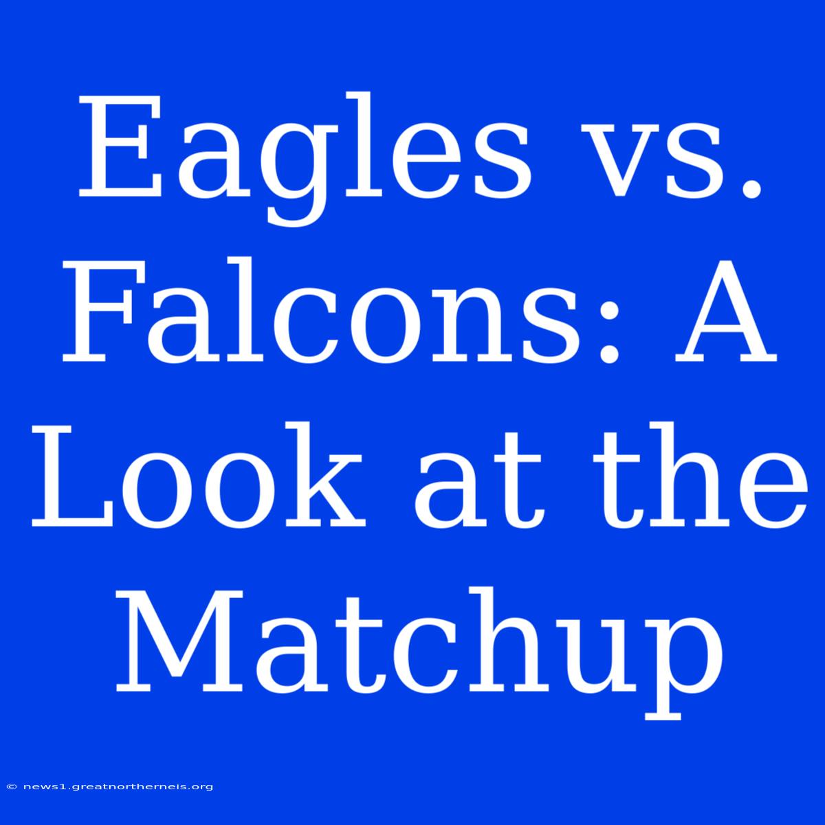 Eagles Vs. Falcons: A Look At The Matchup