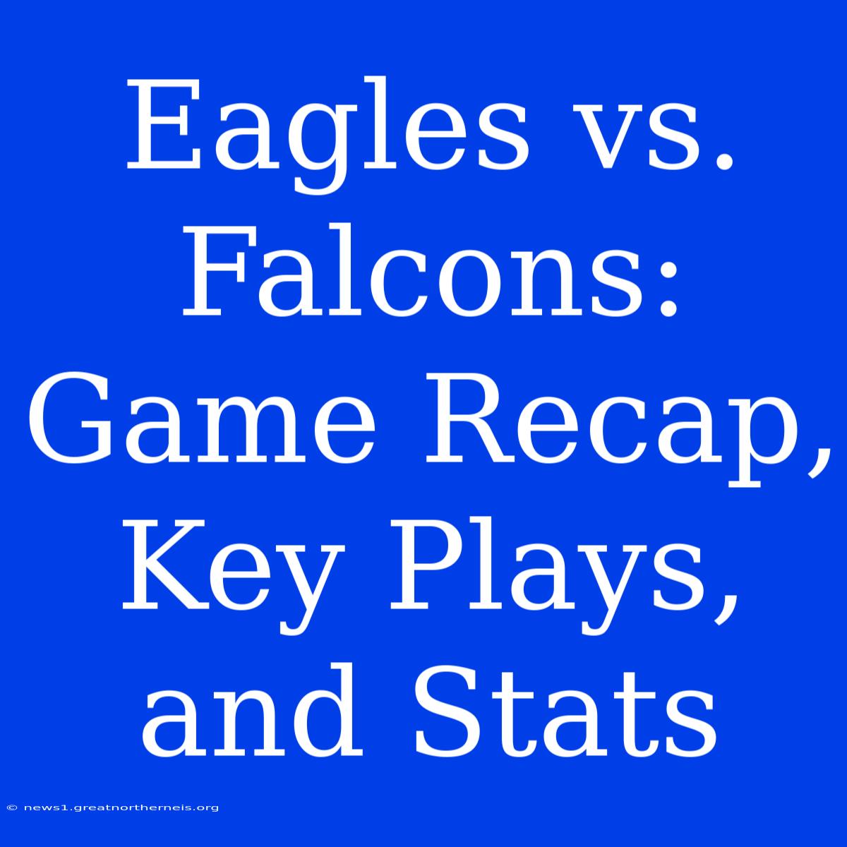 Eagles Vs. Falcons: Game Recap, Key Plays, And Stats