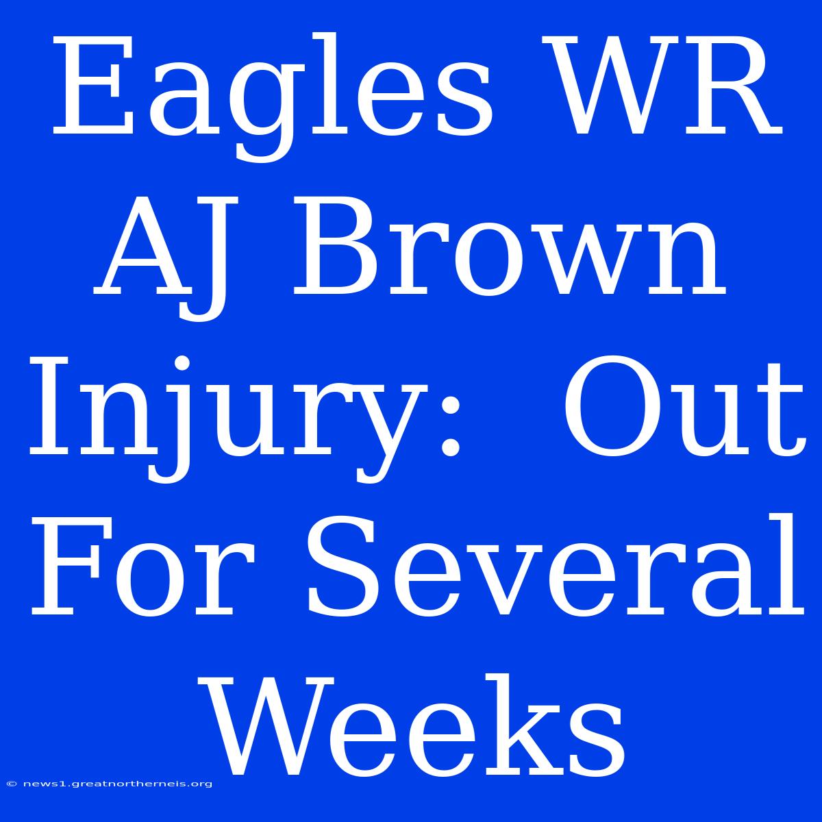 Eagles WR AJ Brown Injury:  Out For Several Weeks