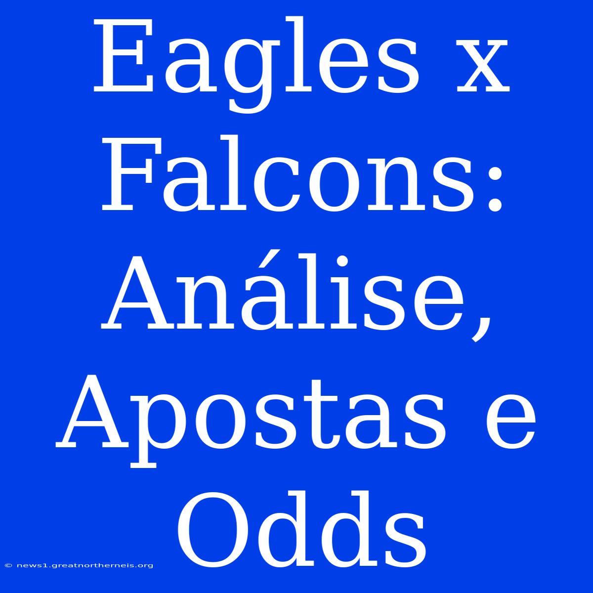 Eagles X Falcons: Análise, Apostas E Odds