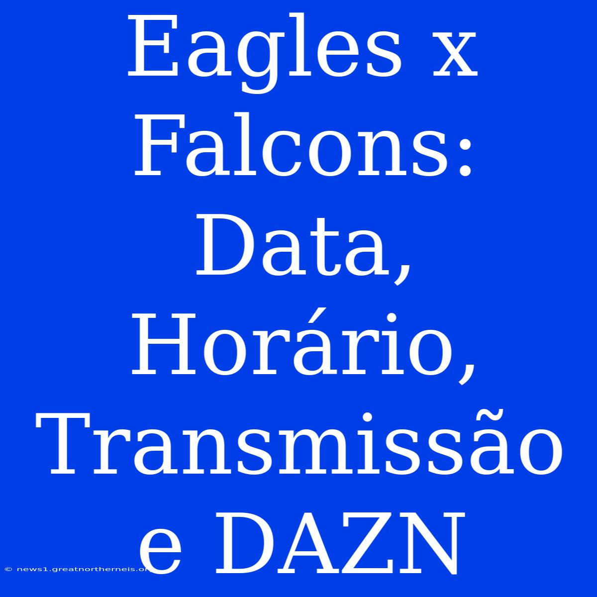 Eagles X Falcons: Data, Horário, Transmissão E DAZN