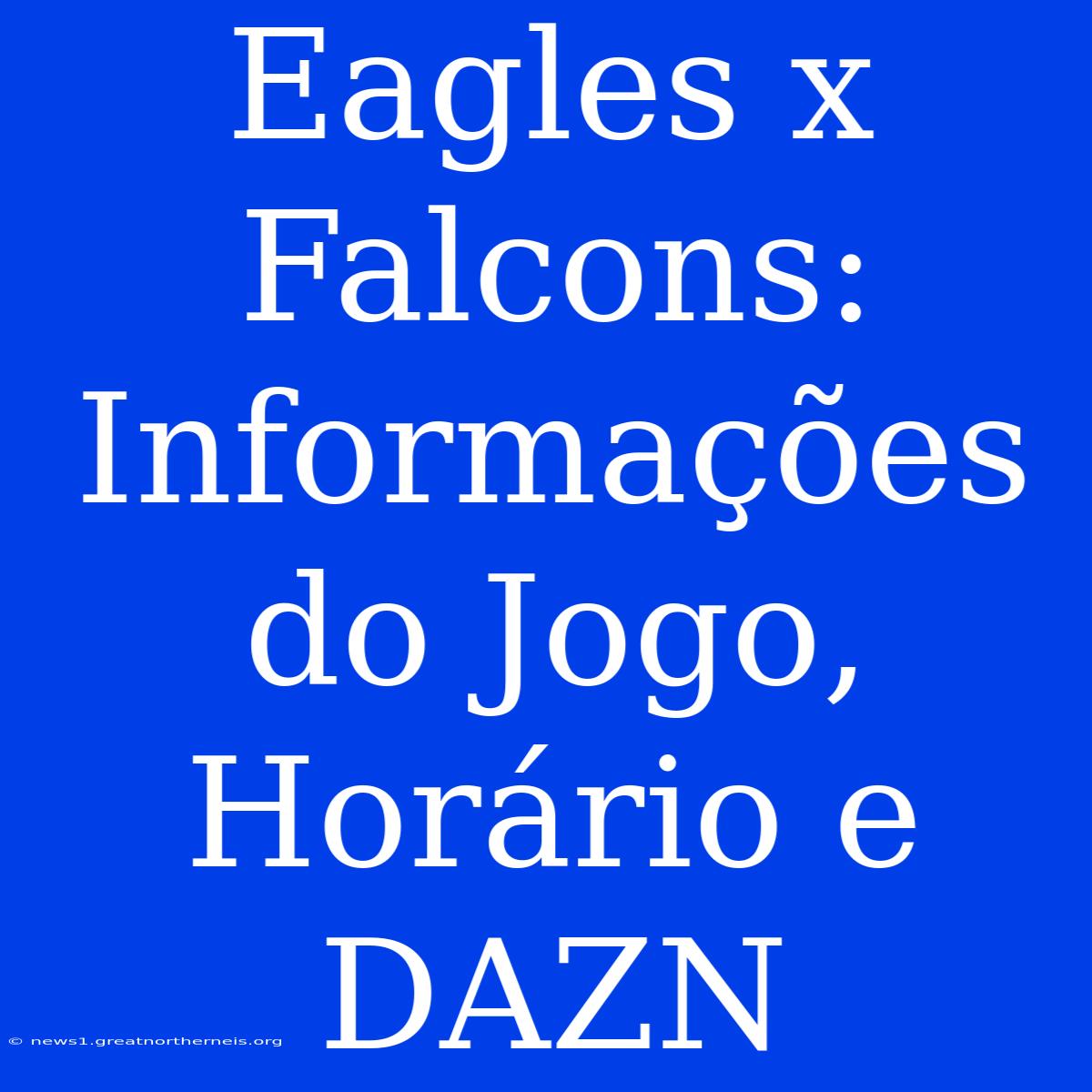 Eagles X Falcons: Informações Do Jogo, Horário E DAZN