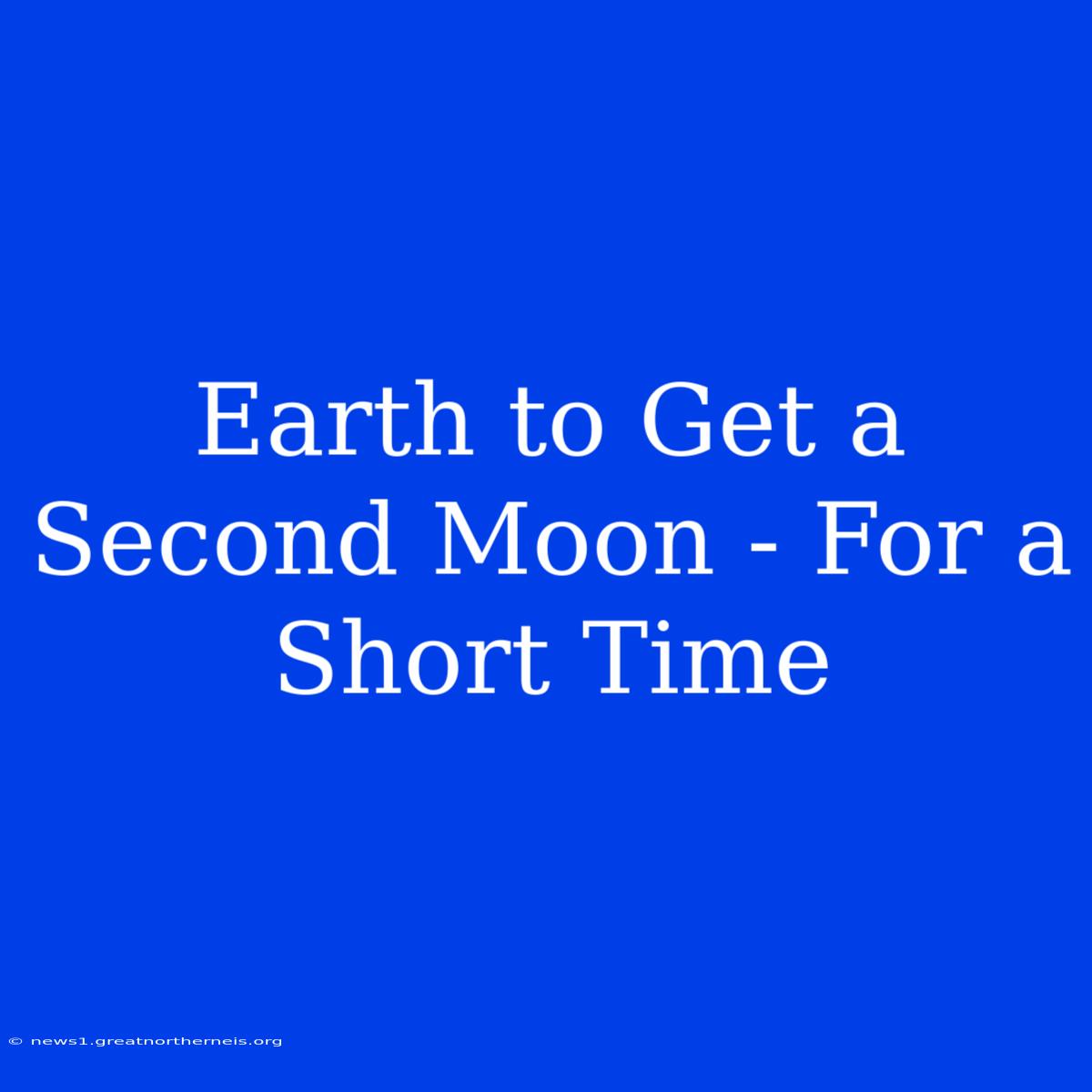 Earth To Get A Second Moon - For A Short Time