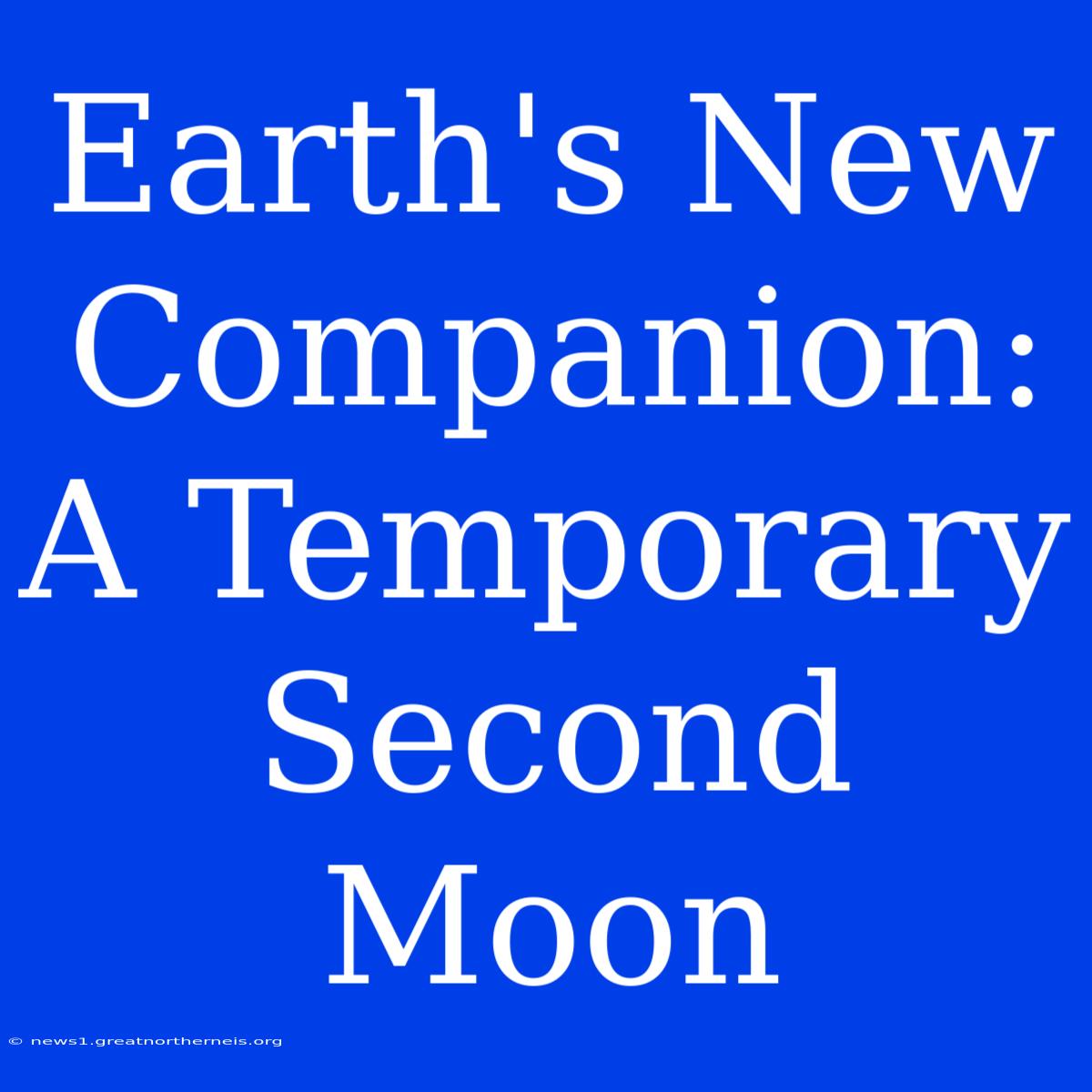 Earth's New Companion: A Temporary Second Moon