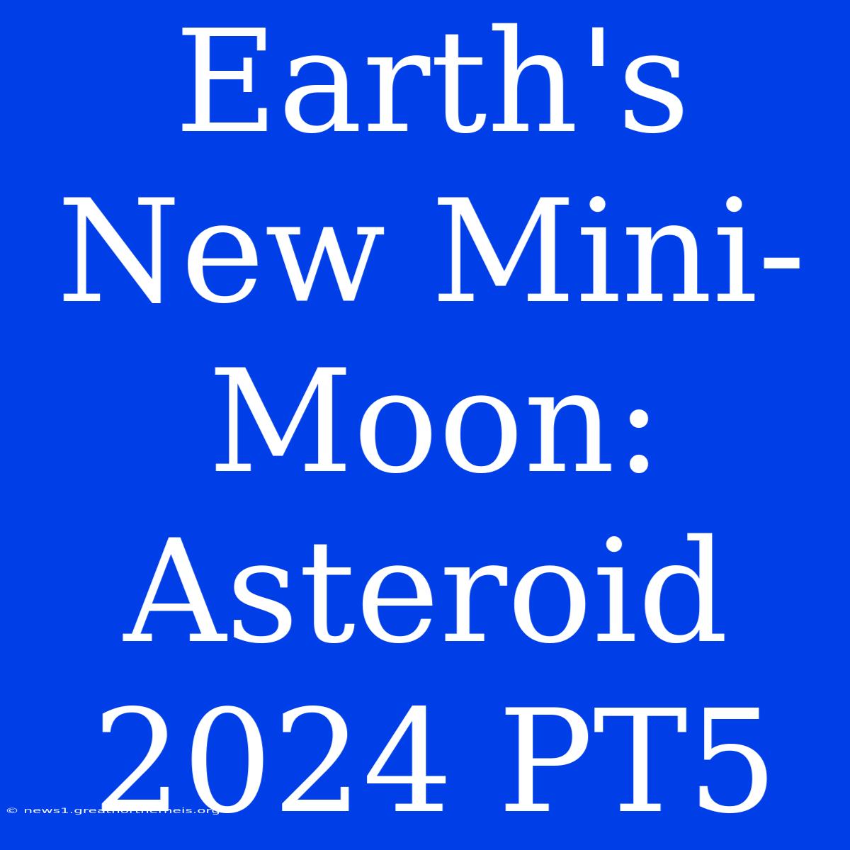 Earth's New Mini-Moon: Asteroid 2024 PT5