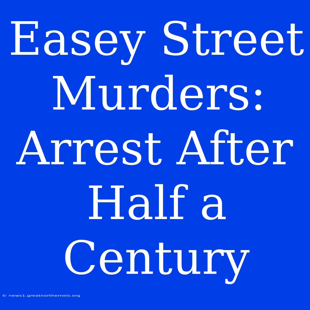 Easey Street Murders: Arrest After Half A Century