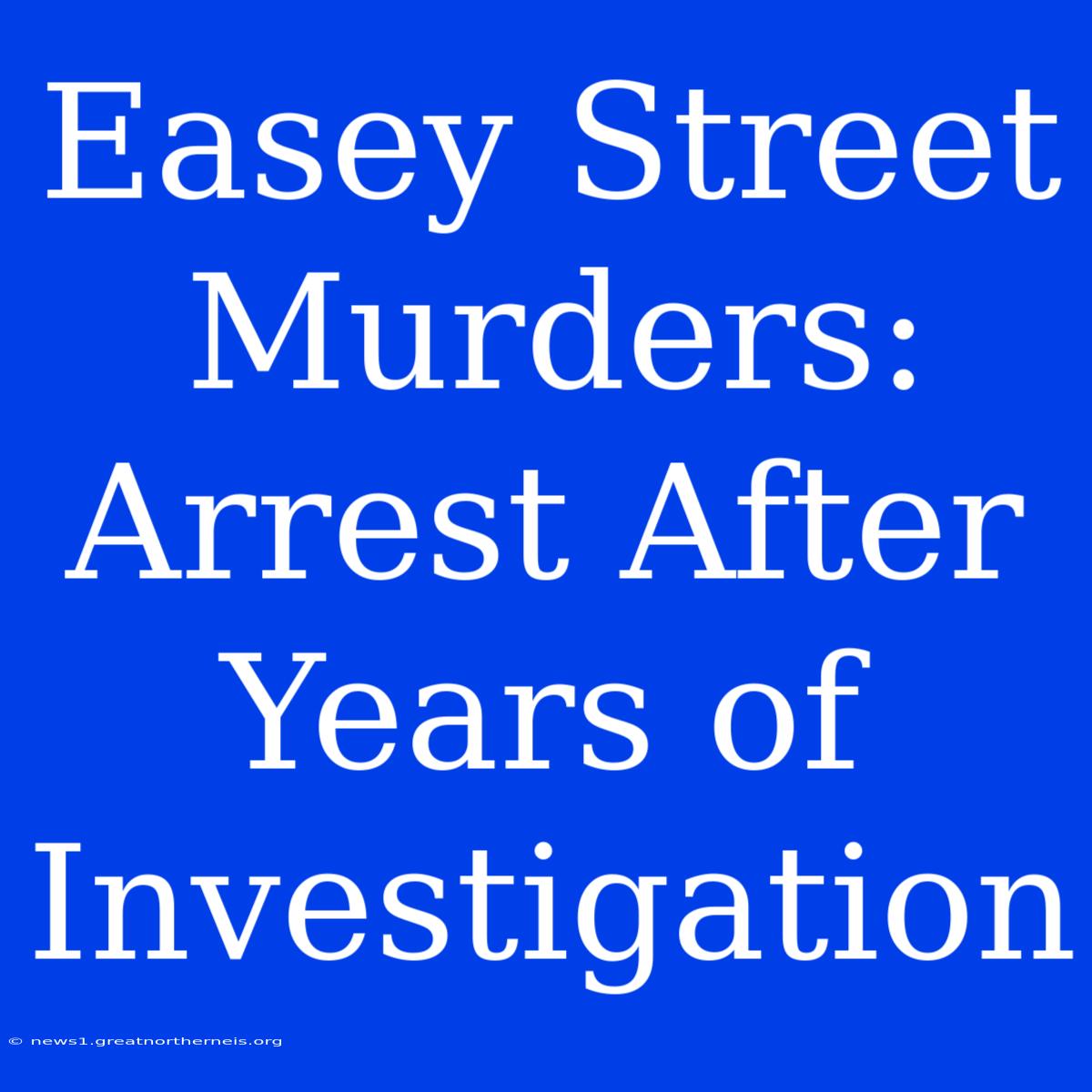 Easey Street Murders: Arrest After Years Of Investigation