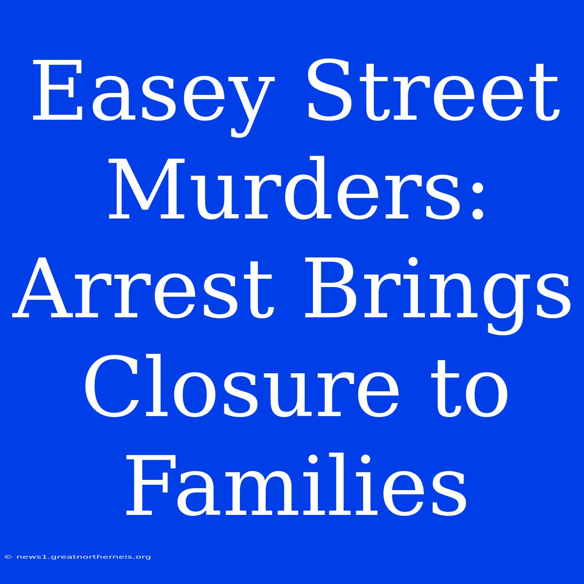 Easey Street Murders: Arrest Brings Closure To Families