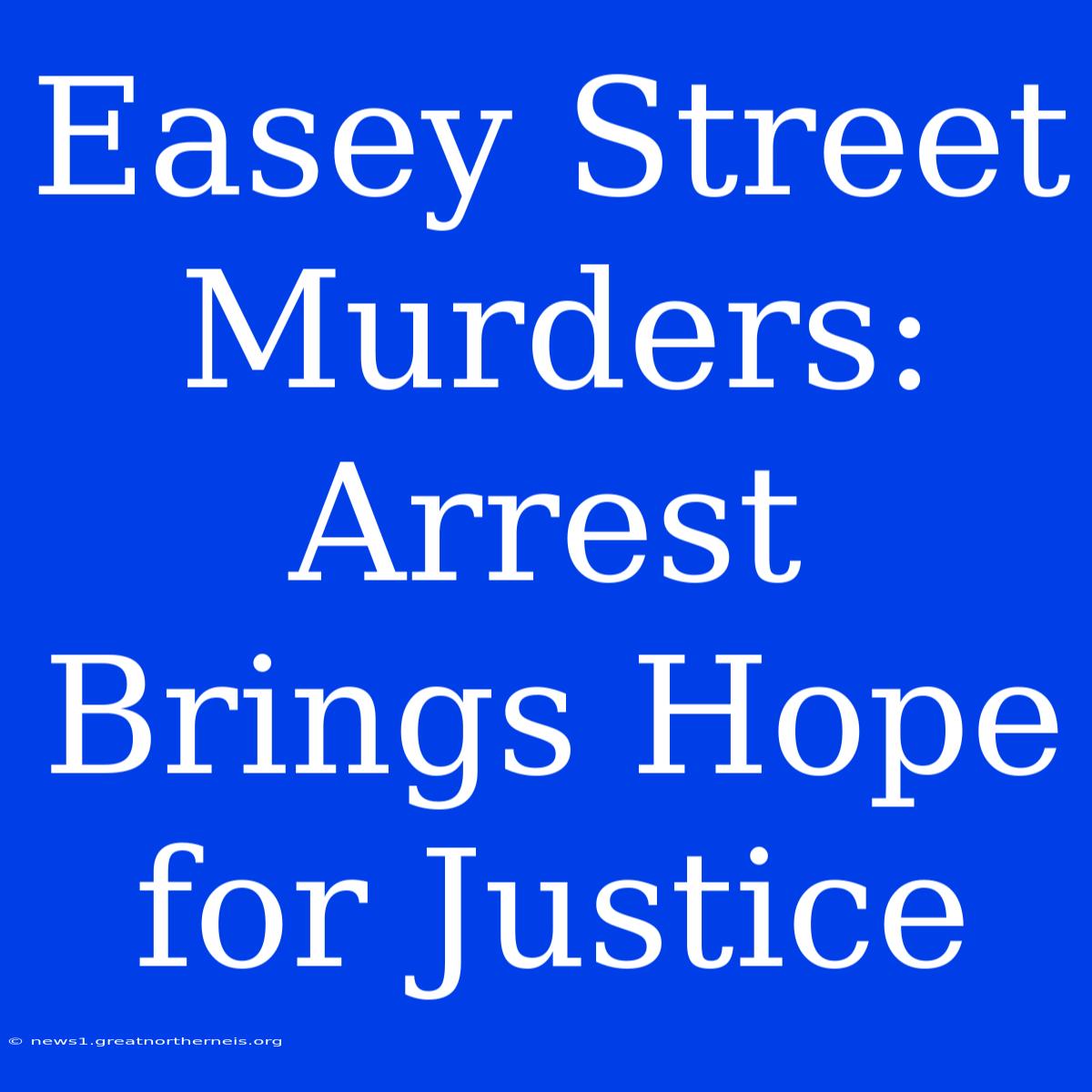 Easey Street Murders: Arrest Brings Hope For Justice