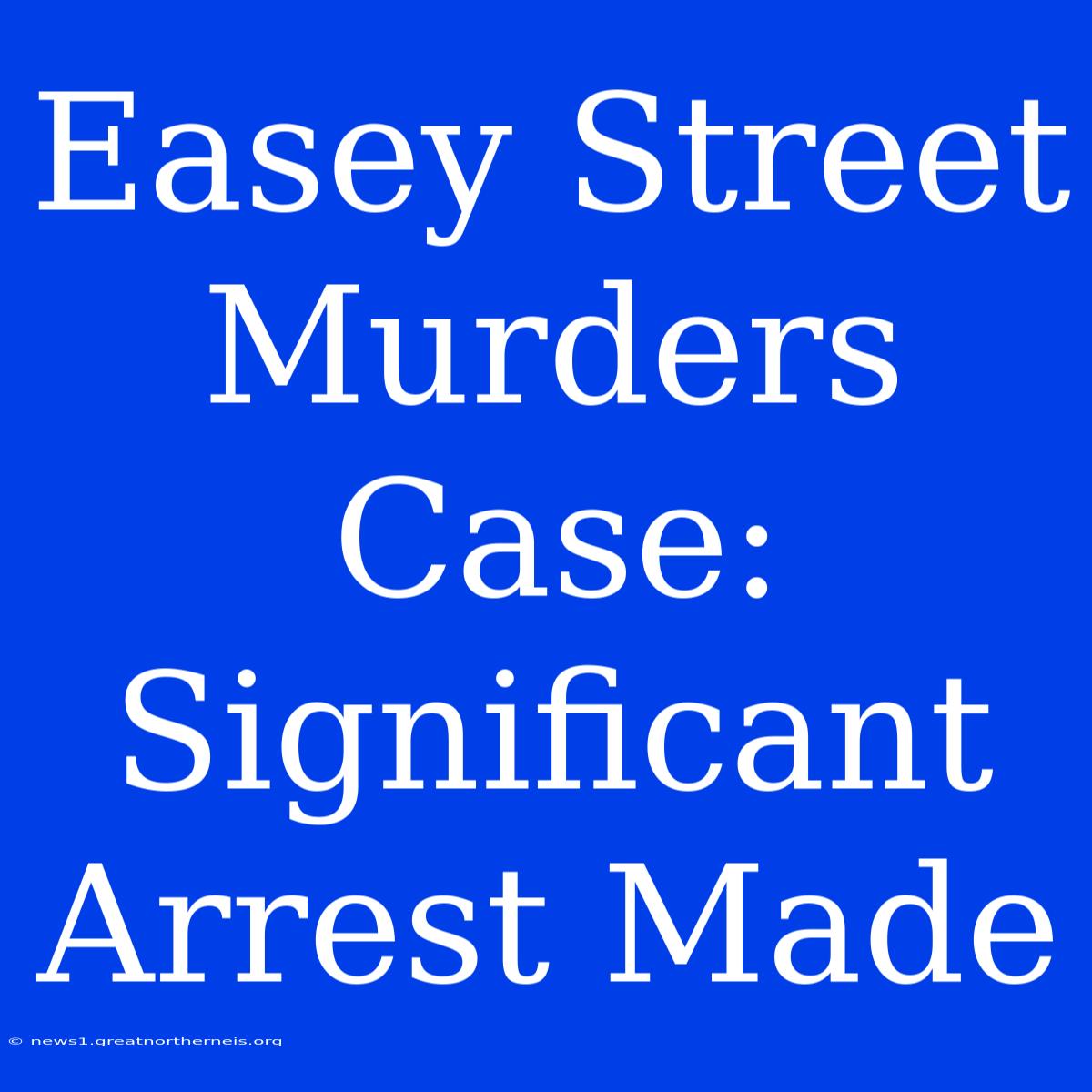 Easey Street Murders Case: Significant Arrest Made