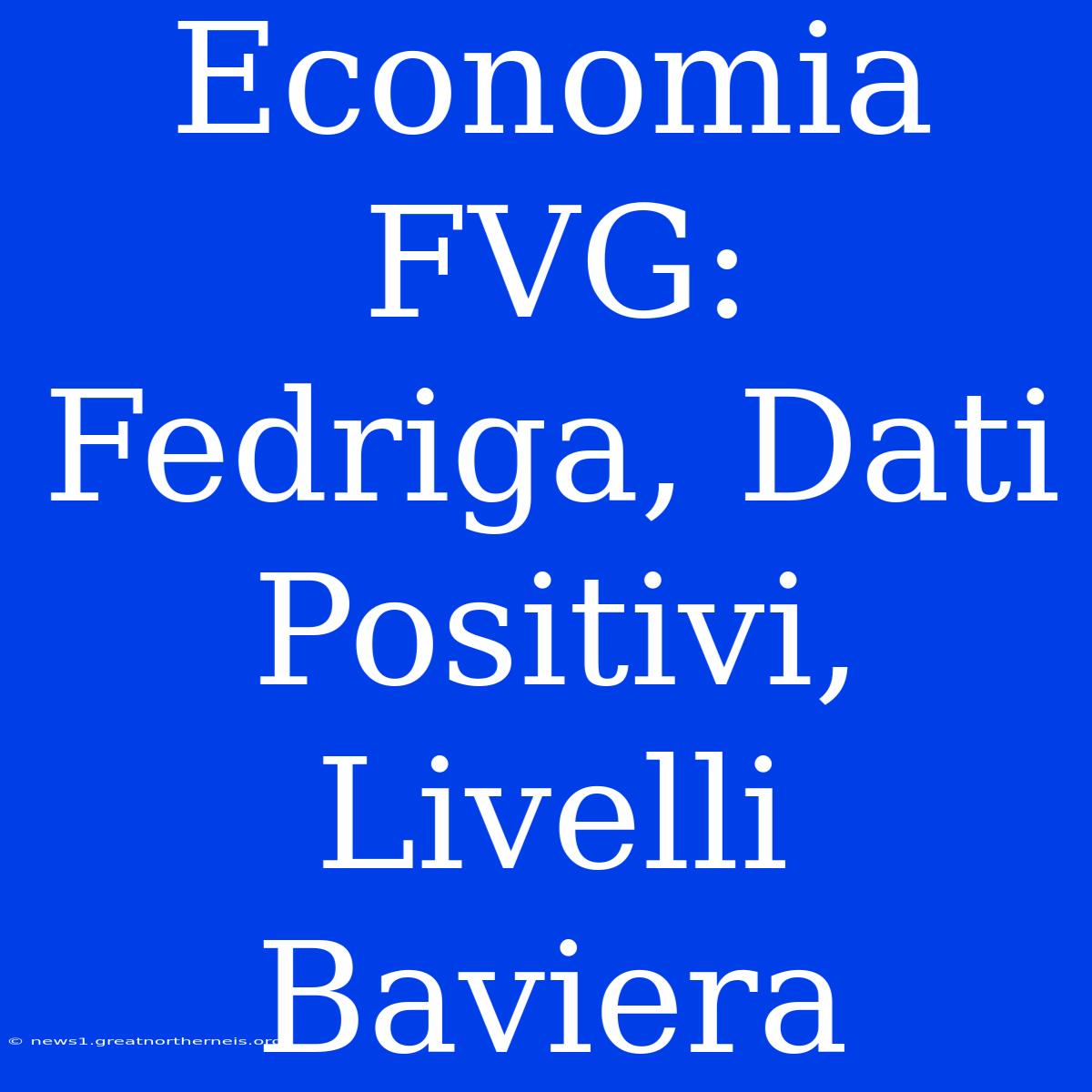 Economia FVG: Fedriga, Dati Positivi, Livelli Baviera