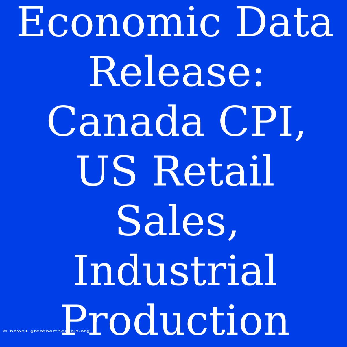 Economic Data Release: Canada CPI, US Retail Sales, Industrial Production