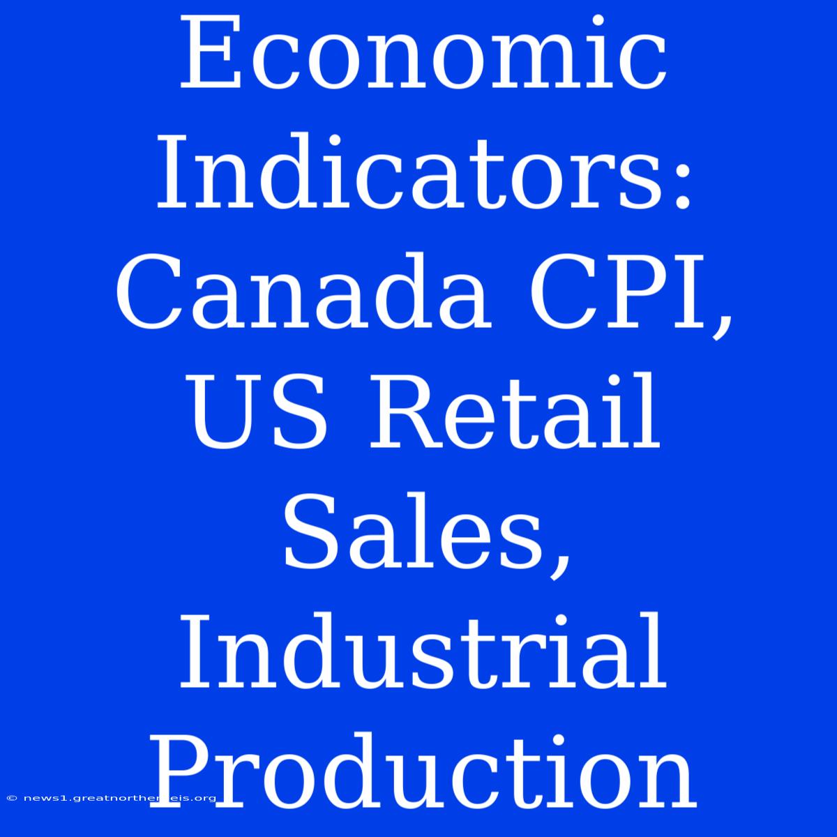 Economic Indicators: Canada CPI, US Retail Sales, Industrial Production