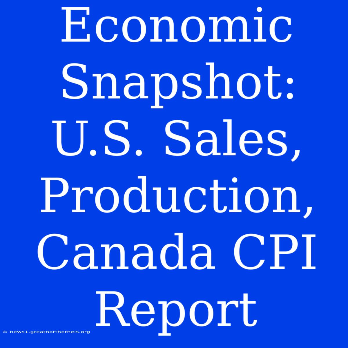 Economic Snapshot: U.S. Sales, Production, Canada CPI Report