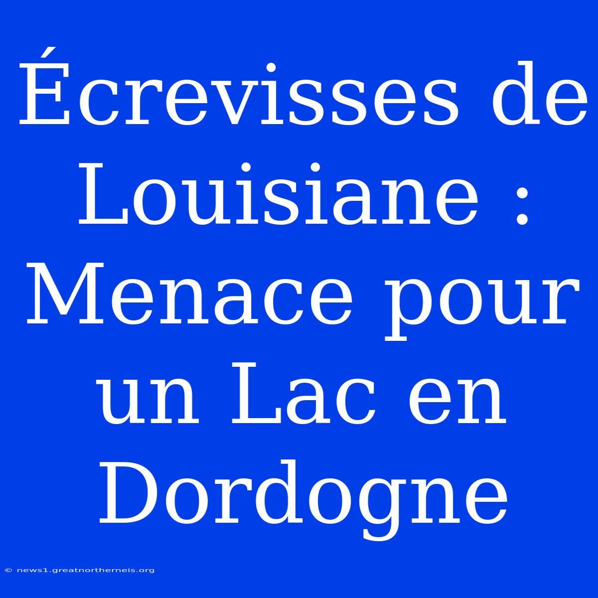 Écrevisses De Louisiane : Menace Pour Un Lac En Dordogne