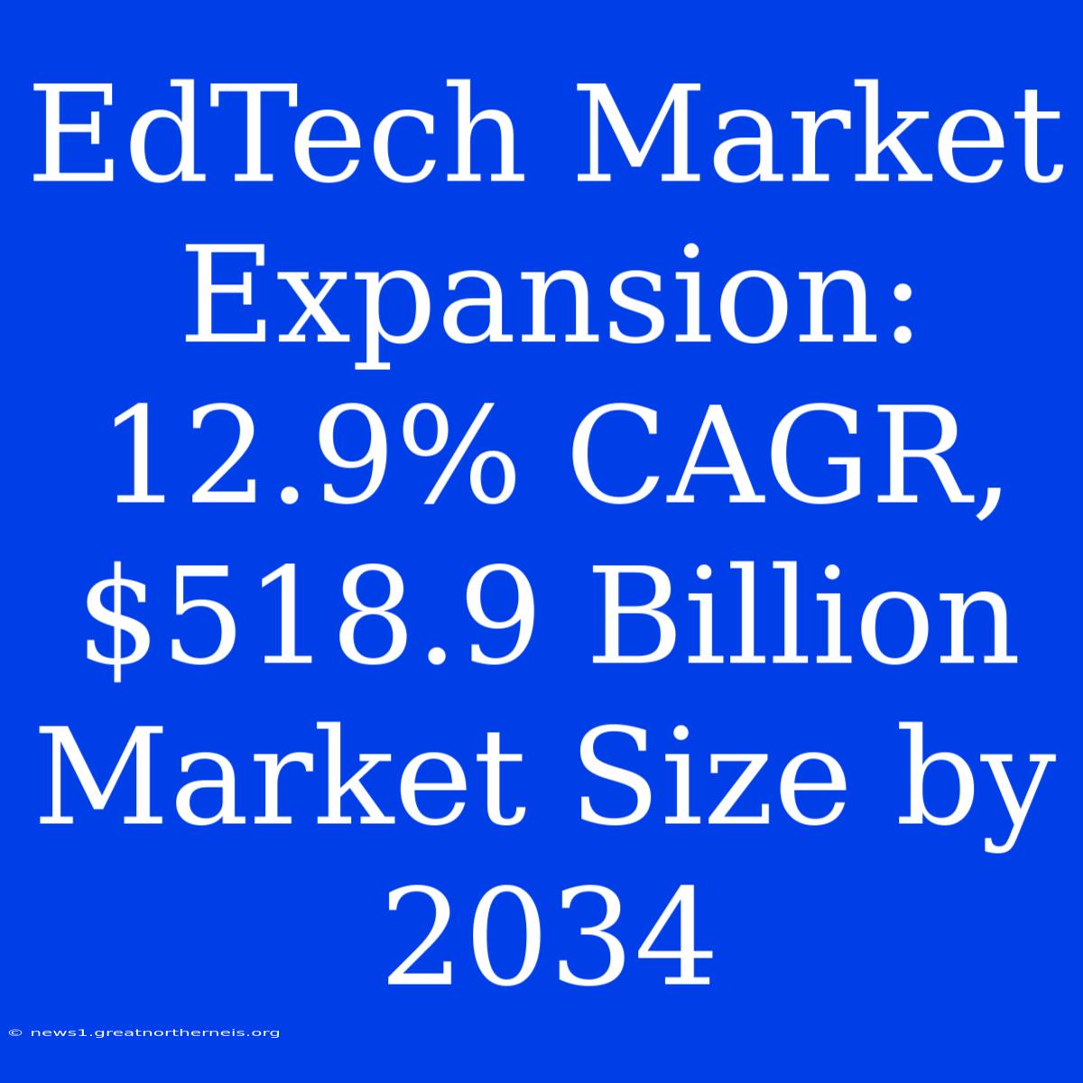 EdTech Market Expansion: 12.9% CAGR, $518.9 Billion Market Size By 2034