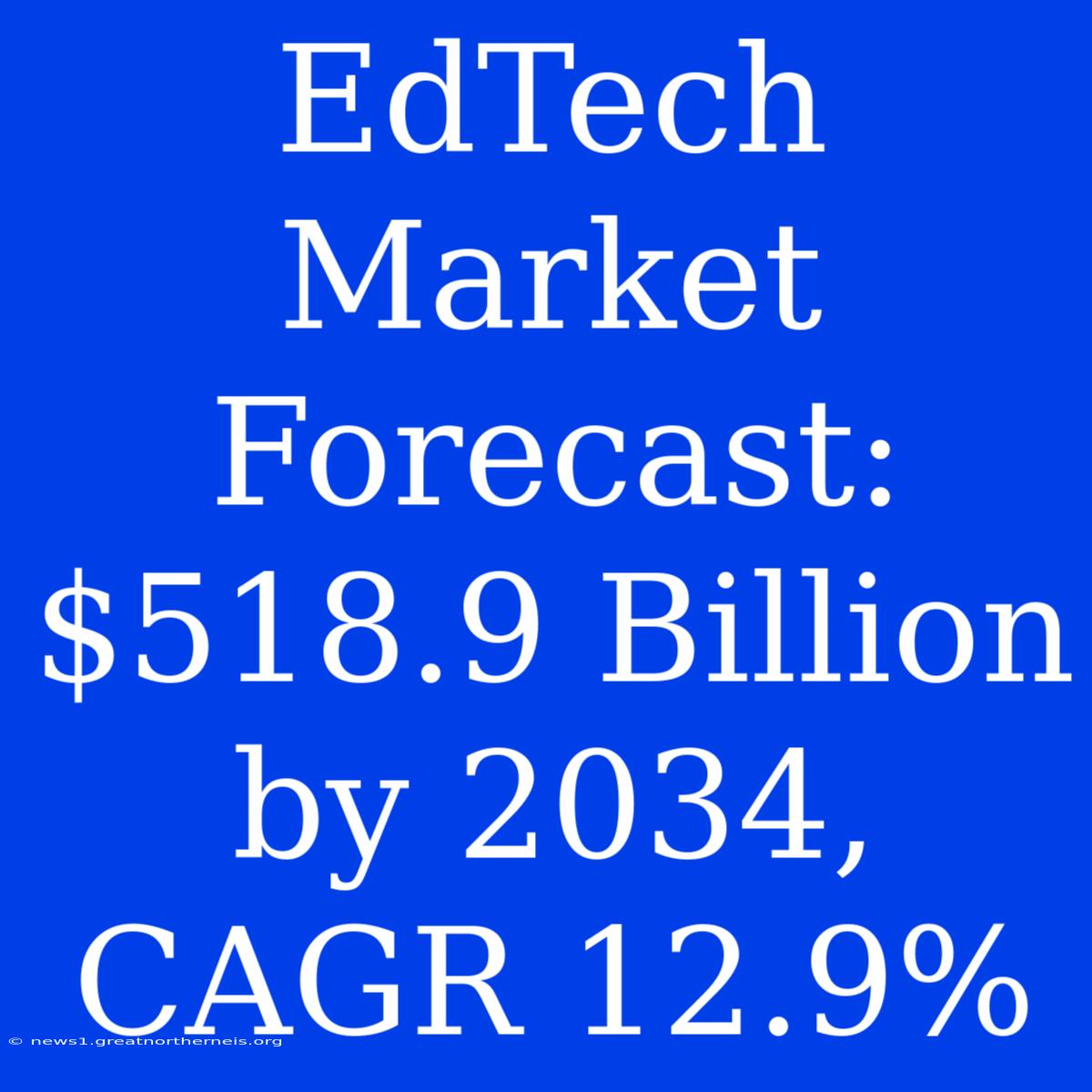 EdTech Market Forecast: $518.9 Billion By 2034, CAGR 12.9%