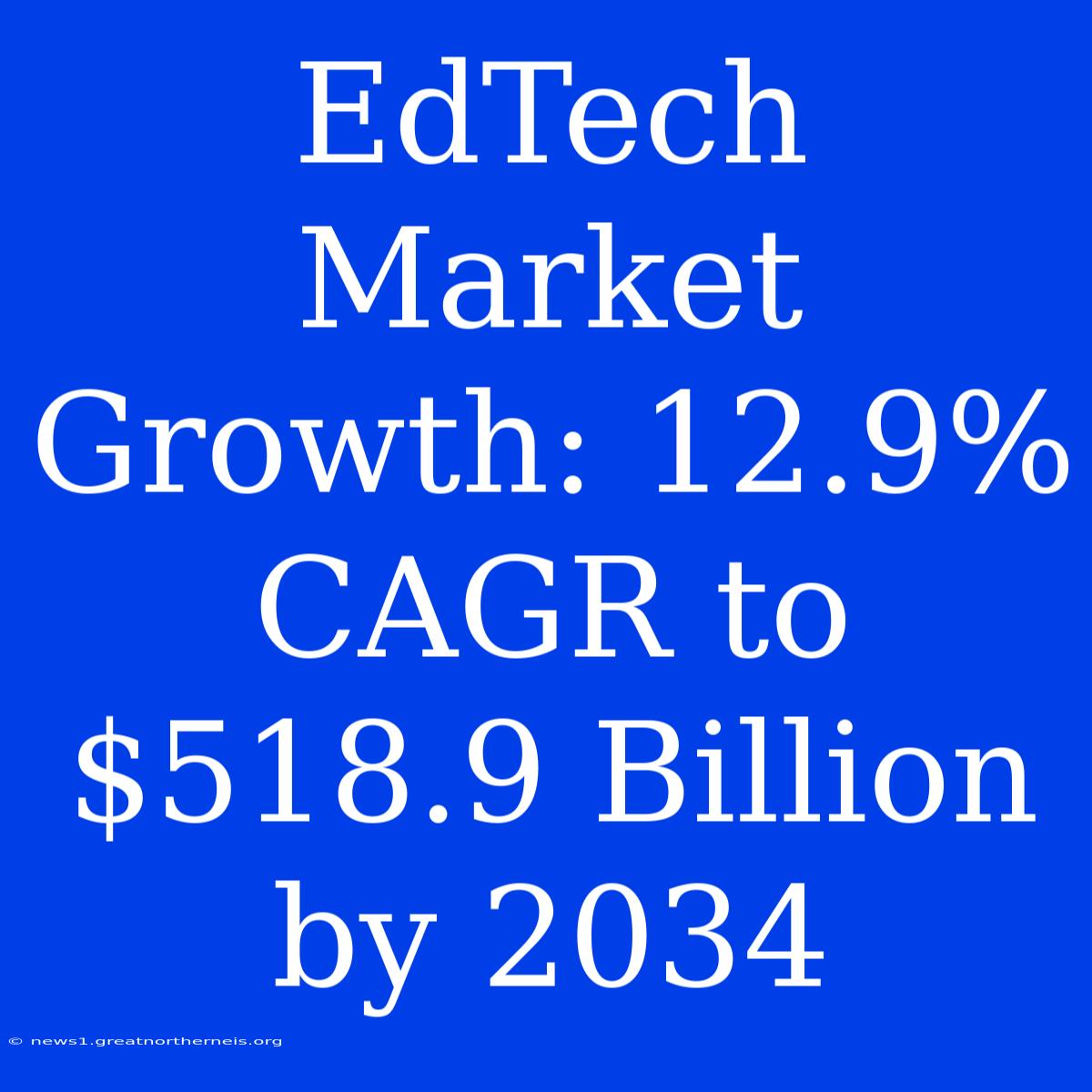 EdTech Market Growth: 12.9% CAGR To $518.9 Billion By 2034