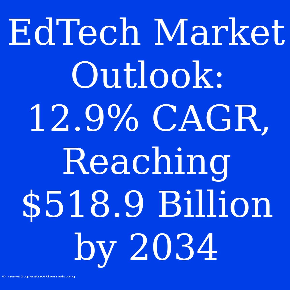 EdTech Market Outlook: 12.9% CAGR, Reaching $518.9 Billion By 2034