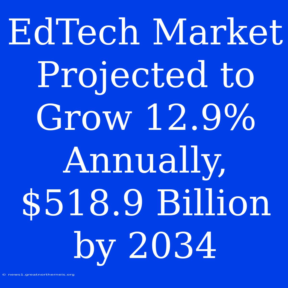 EdTech Market Projected To Grow 12.9% Annually, $518.9 Billion By 2034