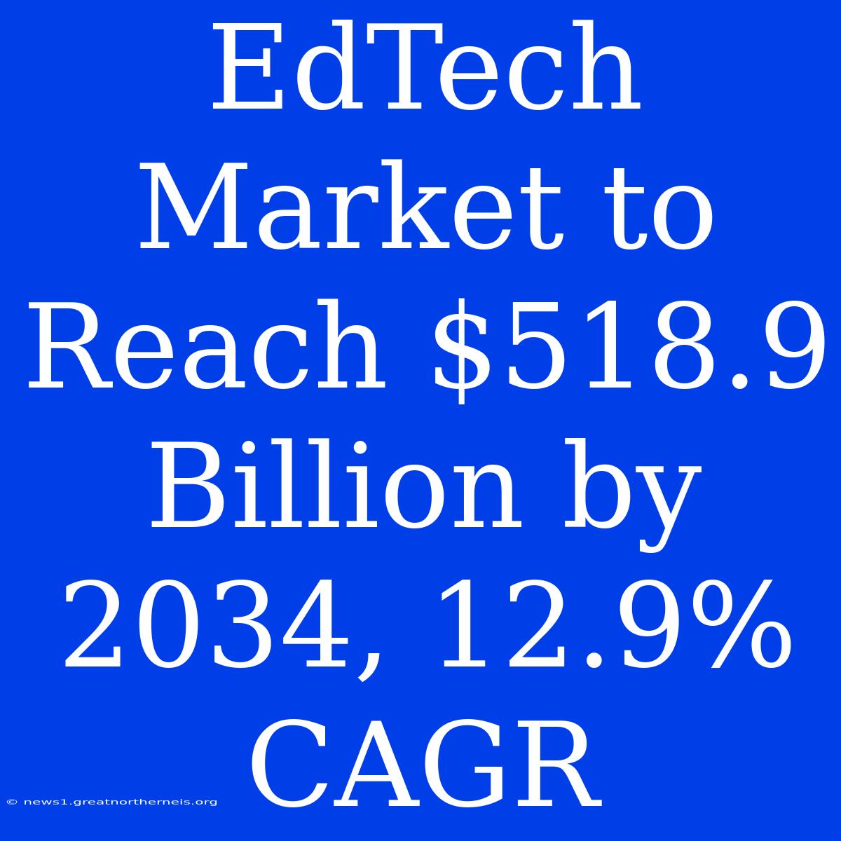 EdTech Market To Reach $518.9 Billion By 2034, 12.9% CAGR