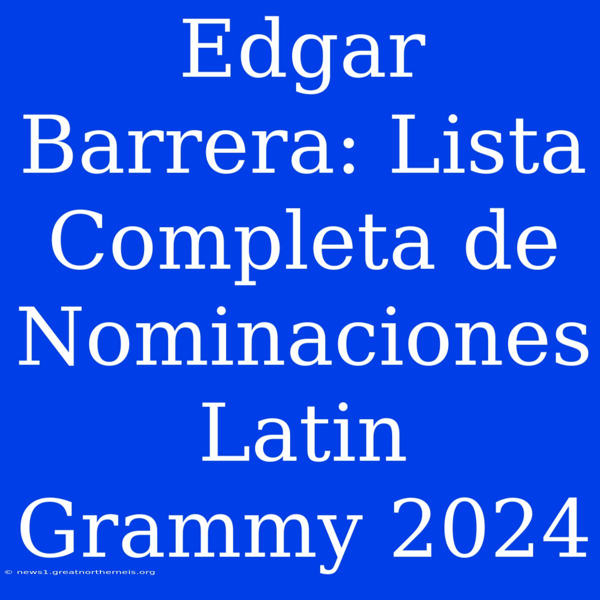 Edgar Barrera: Lista Completa De Nominaciones Latin Grammy 2024