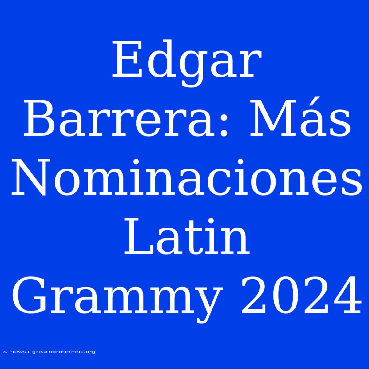 Edgar Barrera: Más Nominaciones Latin Grammy 2024