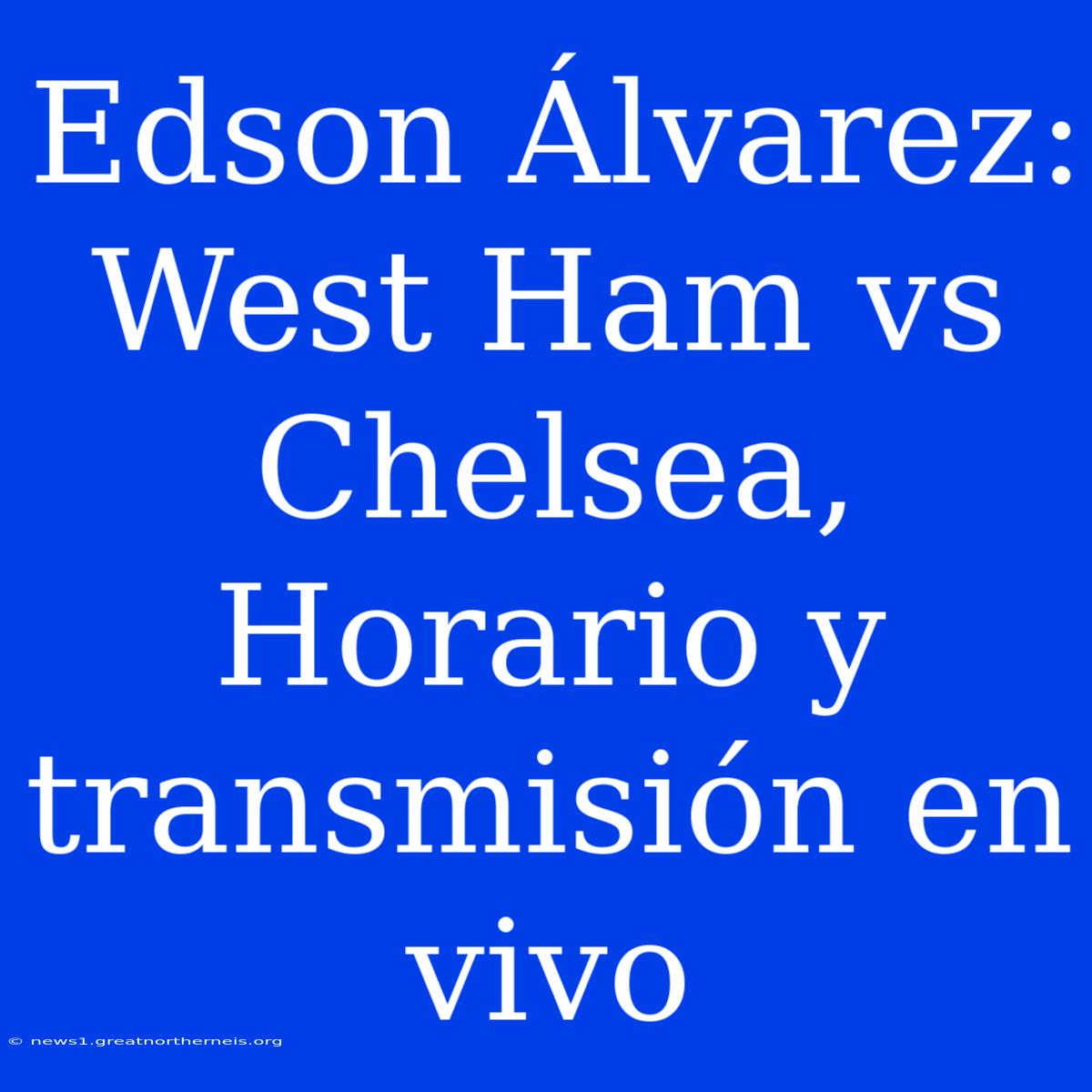 Edson Álvarez: West Ham Vs Chelsea, Horario Y Transmisión En Vivo