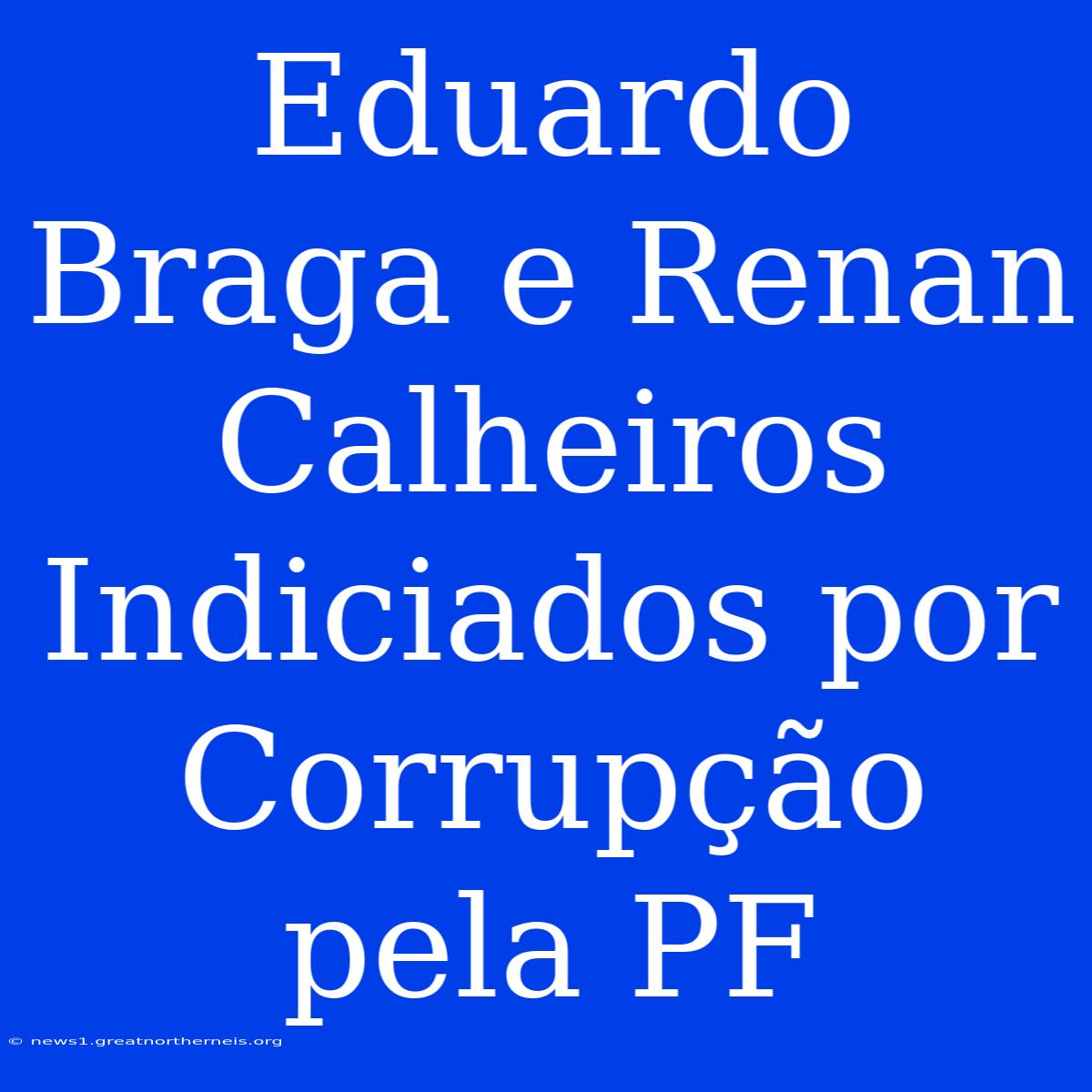 Eduardo Braga E Renan Calheiros Indiciados Por Corrupção Pela PF