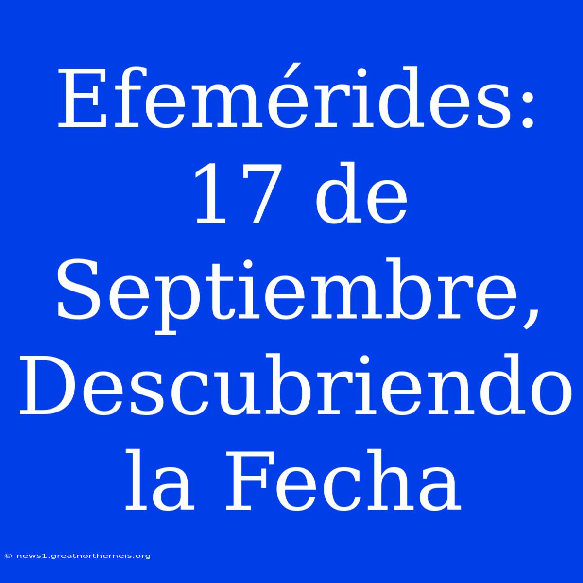 Efemérides: 17 De Septiembre, Descubriendo La Fecha