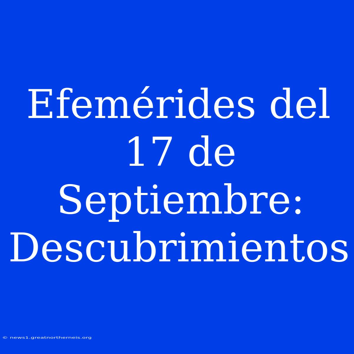 Efemérides Del 17 De Septiembre: Descubrimientos