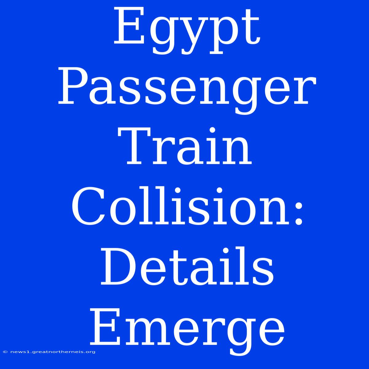 Egypt Passenger Train Collision: Details Emerge