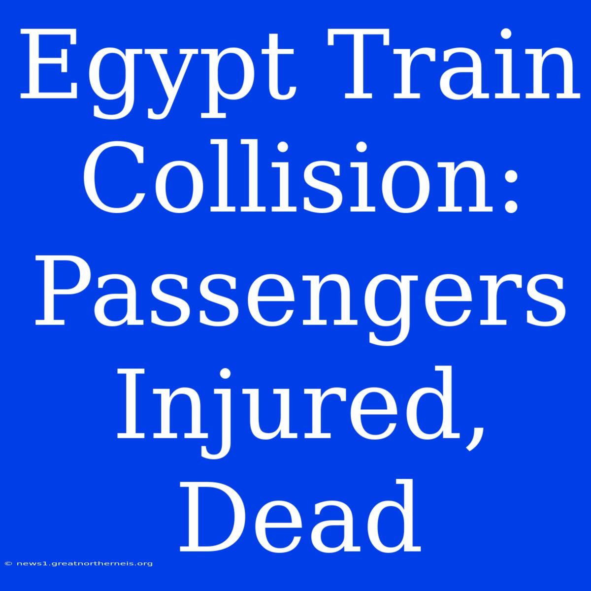 Egypt Train Collision: Passengers Injured, Dead