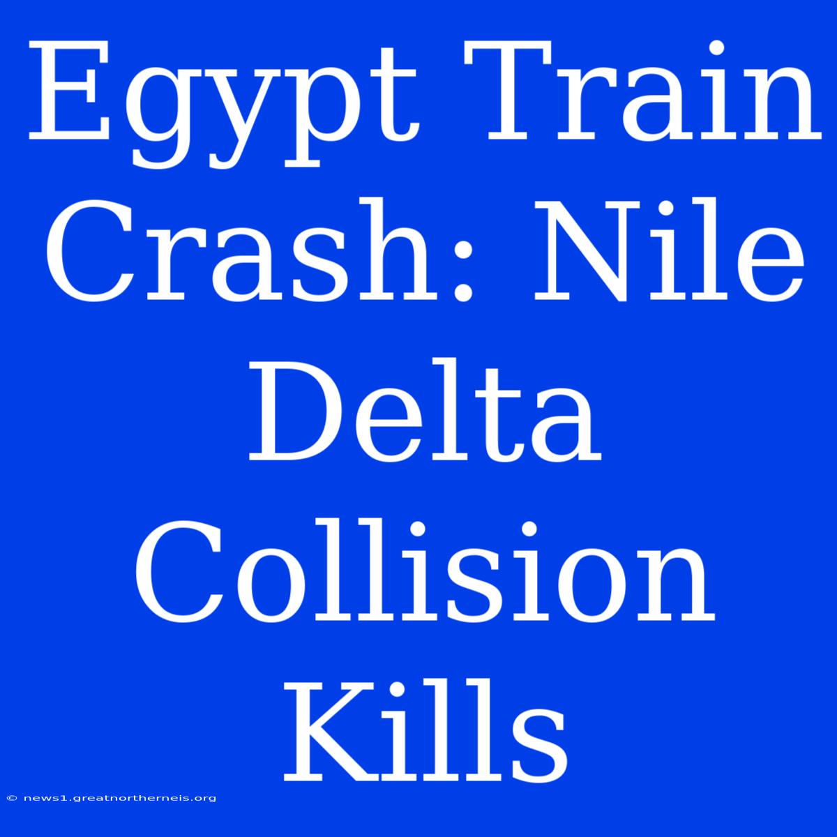 Egypt Train Crash: Nile Delta Collision Kills